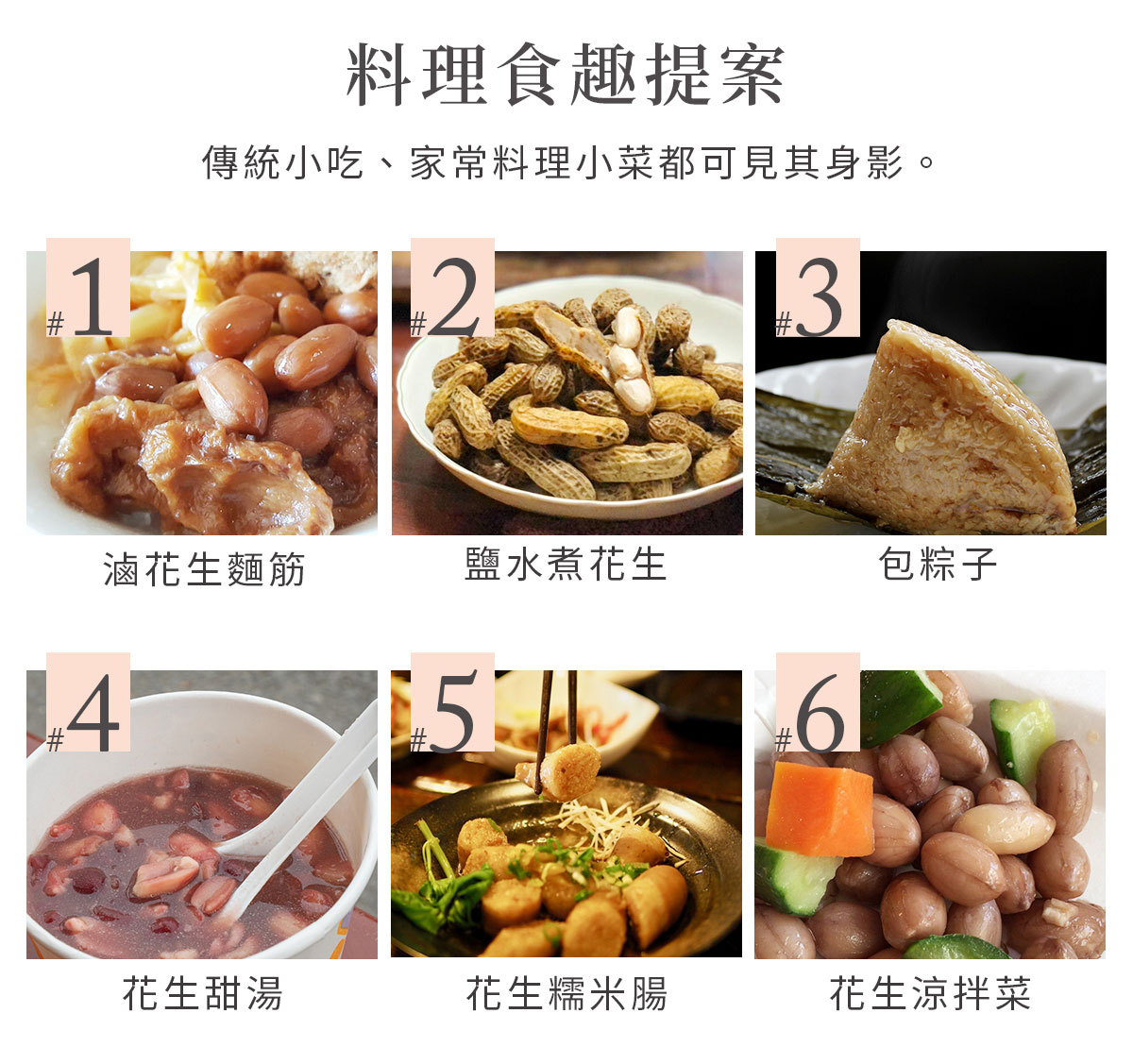 傳統小吃、家常料理小菜都可見大冇花生的身影，如：包粽子、花生糯米腸、涼拌菜、花生滷麵筋、燉花生湯。