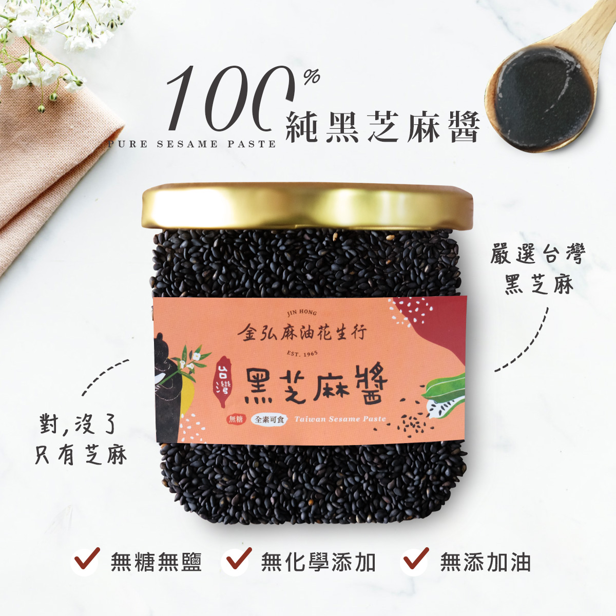 100%台灣黑芝麻醬，無糖、無鹽、無添加物，給你最新鮮純粹的美味。